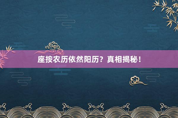 座按农历依然阳历？真相揭秘！