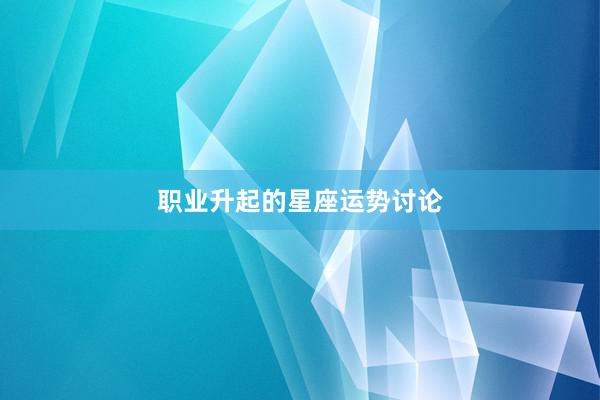 职业升起的星座运势讨论